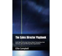 The Sales Director Playbook: Build High-Performing Teams, Master Forecasting, Scale Revenue, and Lead Winning Sales Organizations