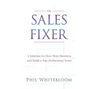 The Sales Fixer: A Solution to Close More Business and Build a Top-Performing Team