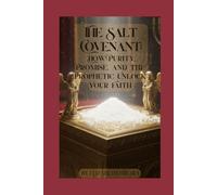 The Salt Covenant: How Purity, Promise, and the Prophetic Unlock Your Faith
