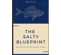 The Salty Blueprint: Mastering the Art and Science of Saltwater Aquariums: 2 (Salt Water Tanks)
