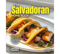The Salvadoran Home Cook: Experience the Culinary Richness of El Salvador - A North American Cuisine Cookbook with 100+ Recipes and Stunning Pictures