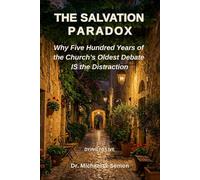 THE SALVATION PARADOX: Why Five Hundred Years of the Church's Oldest Debate IS the Distraction (The Paradox Series)