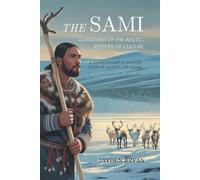 The Sami: Guardians of the Arctic, Keepers of Culture: A Journey Through 10,000 Years of Culture, Survival, and Renewal