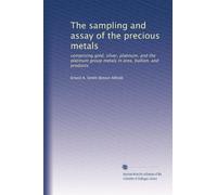 The sampling and assay of the precious metals: comprising gold, silver, platinum, and the platinum group metals in ores, bullion, and products