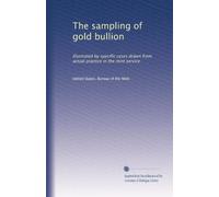 The sampling of gold bullion: Illustrated by specific cases drawn from actual practice in the mint service