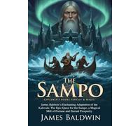 The Sampo: An Epic Adventure in the Frozen Land Involving Magic, Treachery, and Treasure: A Classic Mythology Adaptation of Wizards, Heroes, and Magic ... - Illustrated Edition with Author Biography