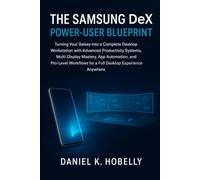The Samsung DeX Power-User Blueprint: Turning Your Galaxy into a Complete Desktop Workstation with Advanced Productivity Systems, Multi-Display ... for a Full Desktop Experience Anywhere