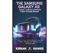 THE SAMSUNG GALAXY XR HEADSET COMPLETE GUIDEBOOK : A User-Friendly Manual: Crucial Tips, Set-Up Instructions, and Expert Insights for Beginners to ... Complete VR Beginner to Expert Guidebooks)