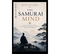 The Samurai Mind Ancient Japanese Secrets for Self-Discipline, Mental Strength, and Peak Performance