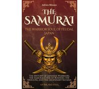The Samurai: The Warrior Soul of Feudal Japan: The History of Japanese Warriors, the Samurai Code of Bushido, the Shoguns, and the Legendary Katana