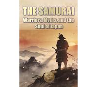 THE SAMURAI Warriors, Myths, and the Soul of Japan (History 360. Military History)