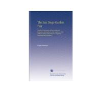 The San Diego Garden Fair: Personal Impressions of the Architecture, Sculpture, Horticulture, Color Scheme & Other Aesthetic Aspects of the Panama California International Exposition,