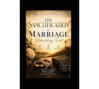 The Sanctification of Marriage: A Faith-Based Guide to Healing, Restoration, and Covenant Love