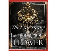 The Sanctuary of the Hollyhock Flower: Encyclopedia of botanical hollyhocks from A to X for coloring