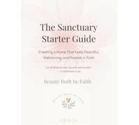 The Sanctuary Starter Guide: A Christian Homemaking Guide to Creating a Peaceful, Faith-Filled Home Through Simple Routines, Biblical Encouragement, and Practical Organization