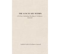 The Sanctuary Within: A 90-Day Faith & Wellness Journal with Scripture Prompts for Anxiety Relief, Emotional Healing & Spiritual Growth