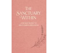 The Sanctuary Within: A 90-Day Guide to Self-Care & Wellness for Women: Intentional Daily Journal with Wellness Wheel, Reflection Prompts, and Creative Space