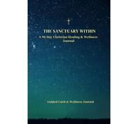 The Sanctuary Within: A 90-Day Spiritual Healing Journal: Daily Prayer, Scripture, Gratitude, Reflection & Faith Builder Workbook