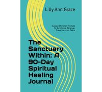 The Sanctuary Within: A 90-Day Spiritual Healing Journal: Guided Christian Prompts for Emotional Renewal, Prayer & Inner Peace