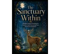 The Sanctuary Within: Buddhist-Inspired Teachings for Sensitive Souls Recovering from Social Overstimulation (Social Anxiety Collection)