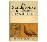 The Sandgrouse Keeper’s Handbook: A Practical Guide to Housing, Feeding, Breeding and Health Care for Sandgrouse in Aviaries, Wildlife Collections and Conservation Projects