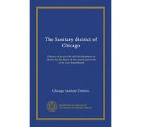 The Sanitary district of Chicago: History of its growth and development as shown by decisions of the courts and work of its Law department
