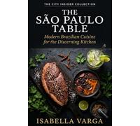The São Paulo Table: Modern Brazilian Cuisine for the Discerning Kitchen (The City Insider Collection)