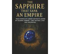 The Sapphire That Sank an Empire: True Stories of Cursed Artifacts Looted by Colonial Powers - and the Real Lives They Destroyed