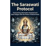 The Saraswati Protocol: Overcoming Information Overload and Data Fatigue with the Power of Discernment