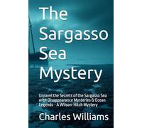 The Sargasso Sea Mystery: Unravel the Secrets of the Sargasso Sea with Disappearance Mysteries & Ocean Legends - A Wilson-Hitch Mystery (Wilson-Hitch Mysteries: The First Thirty Three Cases)