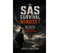 The SAS Survival Mindset: How to Stay Calm, Think Clearly, and Survive When Everything Goes Wrong