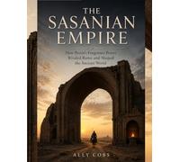 The Sasanian Empire: How Persia's Forgotten Power Rivaled Rome and Shaped the Ancient World: 6 (The Empires of Ancient Iran)