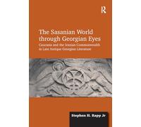 The Sasanian World through Georgian Eyes: Caucasia and the Iranian Commonwealth in Late Antique Georgian Literature