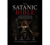 THE SATANIC BIBLE: Luciferianism, Satanic Philosophy, Demonology, Occult Traditions, and the Hidden History of Esoteric Beliefs