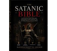 THE SATANIC BIBLE: Luciferianism, Satanic Philosophy, Demonology, Occult Traditions, and the Hidden History of Esoteric Beliefs