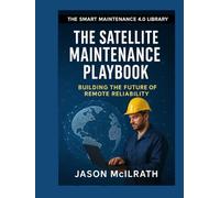 The Satellite Maintenance Playbook: Building the Future of Remote Reliability (The Smart Maintenance 4.0 Library)