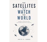The Satellites That Watch the World: Navigation, Communication, War, and the Hidden Infrastructure of Daily Life (Infrastructure - The Hidden World)