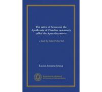The satire of Seneca on the Apotheosis of Claudius commonly called the Apocolocyntosis: a study by Allan Perley Ball