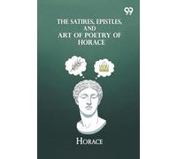 The Satires, Epistles, And Art Of Poetry Of Horace
