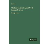 The Satires, Epistles, and Art of Poetry of Horace: in large print