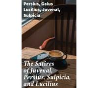 The Satires Of Juvenal Persius Sulpicia And Lucilius (ebook)