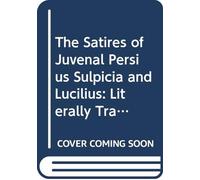 The Satires of Juvenal Persius Sulpicia and Lucilius: Literally Translated Into English Prose,