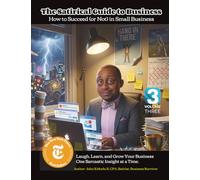 The Satirical Guide to Business Volume 3: How to Succeed (or Not) in Small Business