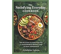 The Satisfying Everyday Cookbook: 120 Delicious 30-Minute Recipes for Sustainable Weight Loss and Busy Weeknights