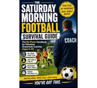 The Saturday Morning Football Survival Guide: The No Panic Handbook And Matchday Log For Volunteer Grassroots Coaches Ages 5 To 10