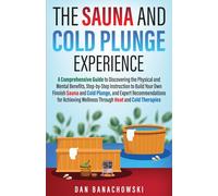 The Sauna and Cold Plunge Experience: A Comprehensive Guide to Discovering the Physical and Mental Benefits, Step-by-Step Instructions to Build Your Own Finnish Sauna and Cold Plunge, and Expert Recom