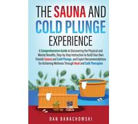 The Sauna and Cold Plunge Experience: A Comprehensive Guide to Discovering the Physical and Mental Benefits, Step-by-Step Instructions to Build Your Own Finnish Sauna and Cold Plunge, and Expert Recom