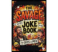 The Savage Joke Book for Boys and Men: 75+ Hilarious, Savage and Laugh-Out-Loud Jokes for Teens, Guys, Dads and Anyone Who Loves Funny Humor