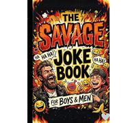The Savage Joke Book for Boys and Men: 75+ Hilarious, Savage and Laugh-Out-Loud Jokes for Teens, Guys, Dads and Anyone Who Loves Funny Humor