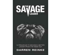 The Savage Leader: 13 Principles to Become a Better Leader from the Inside Out